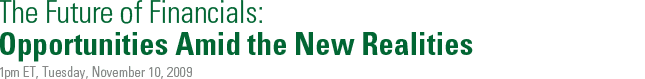 The Future of Financials: Opportunities Amid the New Realities - 1pm ET, Tuesday, November 10, 2009