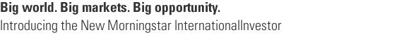 Big world. Big markets. Big opportunity.